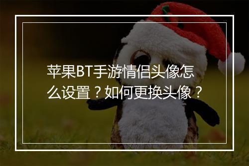 苹果BT手游情侣头像怎么设置?如何更换头像?