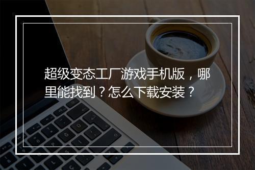 超级变态工厂游戏手机版，哪里能找到？怎么下载安装？
