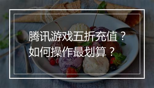 腾讯游戏五折充值？如何操作最划算？