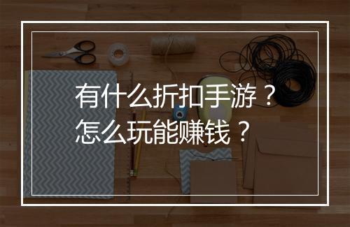 有什么折扣手游?怎么玩能赚钱?