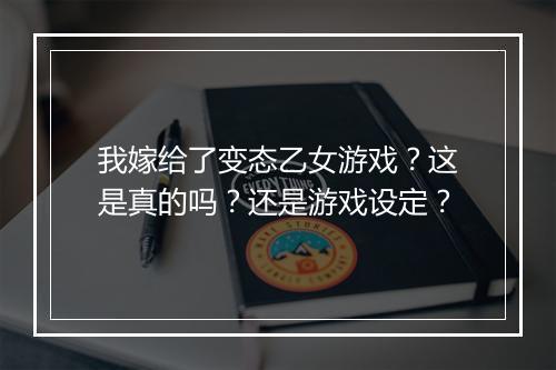我嫁给了变态乙女游戏？这是真的吗？还是游戏设定？