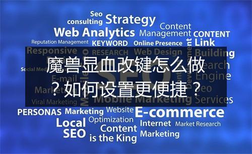 魔兽显血改键怎么做？如何设置更便捷？