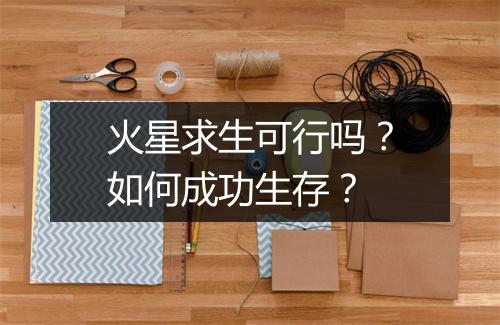 火星求生可行吗？如何成功生存？