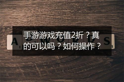 手游游戏充值2折?真的可以吗?如何操作?