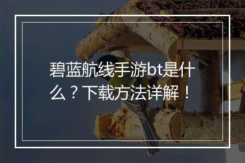 碧蓝航线手游bt是什么?下载方法详解!