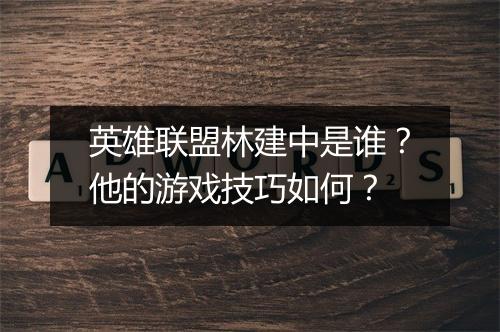 英雄联盟林建中是谁？他的游戏技巧如何？