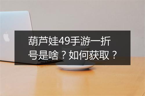 葫芦娃49手游一折号是啥？如何获取？