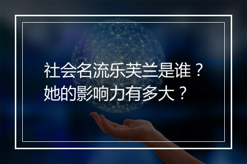 社会名流乐芙兰是谁？她的影响力有多大？