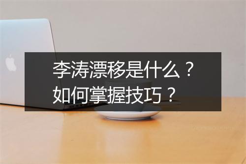 李涛漂移是什么？如何掌握技巧？