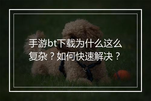 手游bt下载为什么这么复杂?如何快速解决?