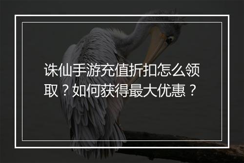 诛仙手游充值折扣怎么领取?如何获得最大优惠?