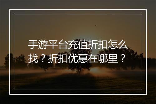 手游平台充值折扣怎么找？折扣优惠在哪里？