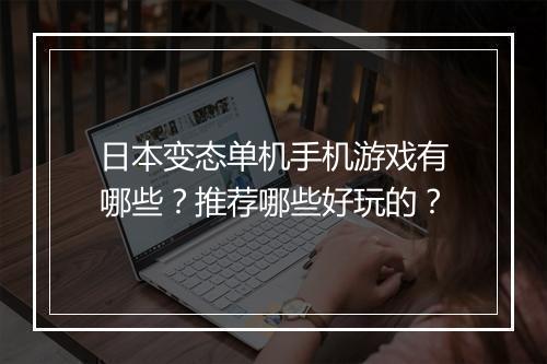 日本变态单机手机游戏有哪些？推荐哪些好玩的？
