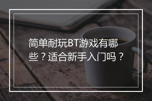 简单耐玩BT游戏有哪些?适合新手入门吗?