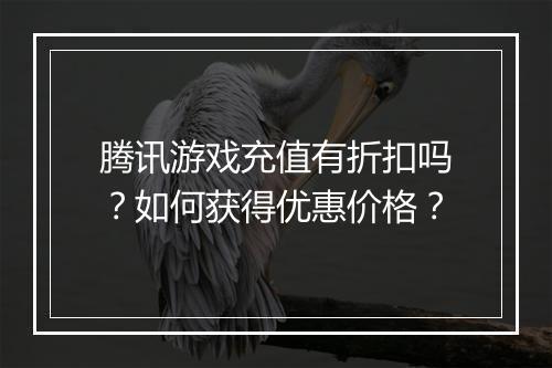腾讯游戏充值有折扣吗?如何获得优惠价格?