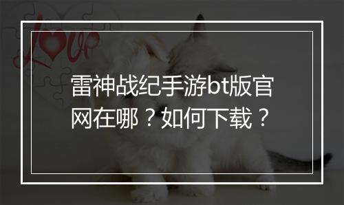 雷神战纪手游bt版官网在哪？如何下载？