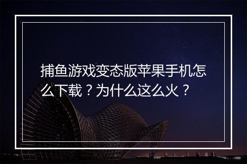 捕鱼游戏变态版苹果手机怎么下载?为什么这么火?