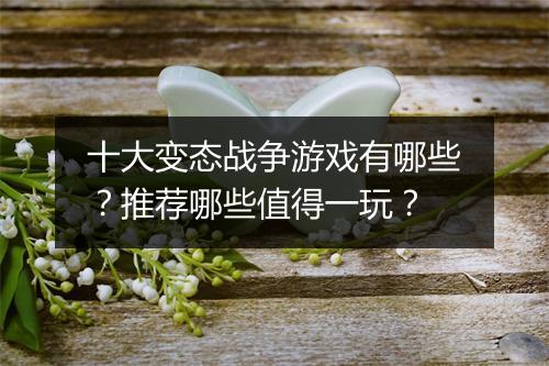 十大变态战争游戏有哪些?推荐哪些值得一玩?