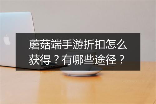 蘑菇端手游折扣怎么获得?有哪些途径?