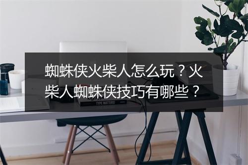 蜘蛛侠火柴人怎么玩?火柴人蜘蛛侠技巧有哪些?