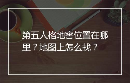 第五人格地窖位置在哪里？地图上怎么找？