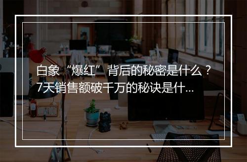 白象“爆红”背后的秘密是什么？7天销售额破千万的秘诀是什么？