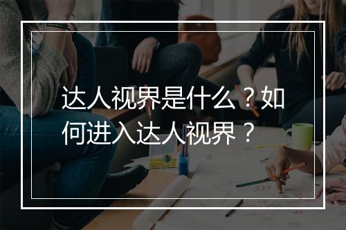 达人视界是什么?如何进入达人视界?