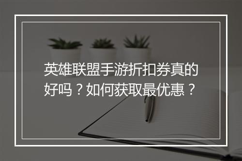 英雄联盟手游折扣券真的好吗？如何获取最优惠？