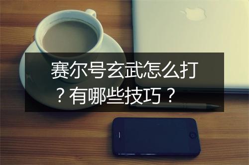 赛尔号玄武怎么打？有哪些技巧？