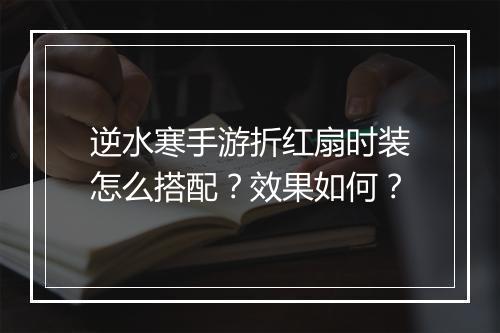 逆水寒手游折红扇时装怎么搭配?效果如何?