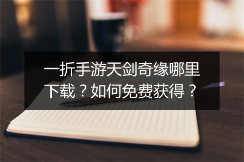 一折手游天剑奇缘哪里下载？如何免费获得？