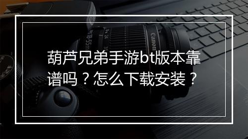 葫芦兄弟手游bt版本靠谱吗？怎么下载安装？