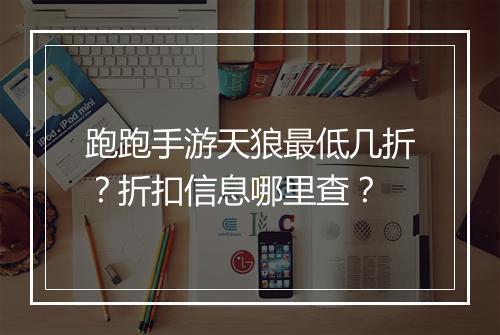 跑跑手游天狼最低几折？折扣信息哪里查？