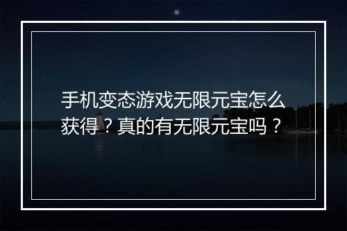 手机变态游戏无限元宝怎么获得?真的有无限元宝吗?