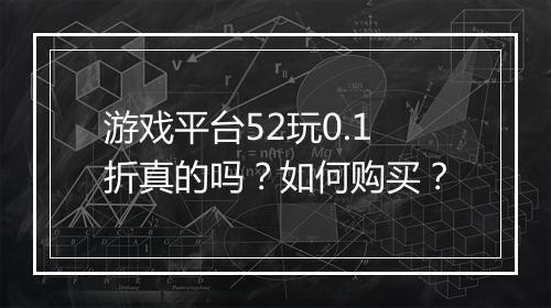游戏平台52玩0.1折真的吗?如何购买?