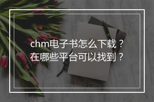 chm电子书怎么下载?在哪些平台可以找到?