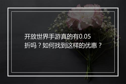 开放世界手游真的有0.05折吗？如何找到这样的优惠？