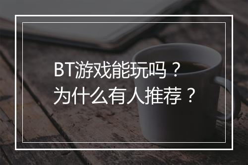 BT游戏能玩吗？为什么有人推荐？