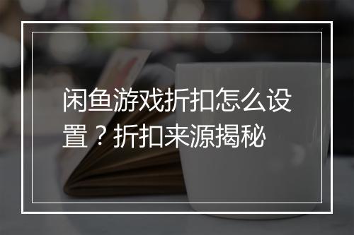 闲鱼游戏折扣怎么设置？折扣来源揭秘