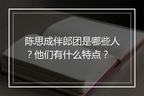陈思成伴郎团是哪些人？他们有什么特点？