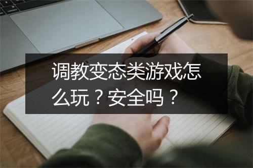 调教变态类游戏怎么玩?安全吗?