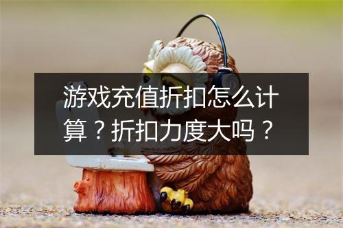 游戏充值折扣怎么计算?折扣力度大吗?