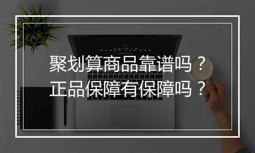 聚划算商品靠谱吗？正品保障有保障吗？