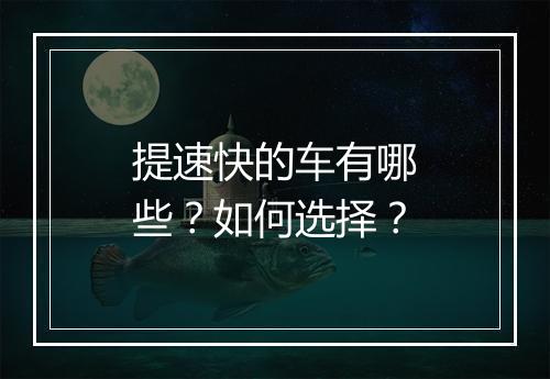 提速快的车有哪些？如何选择？
