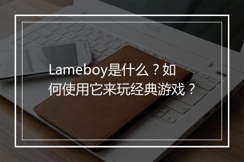 Lameboy是什么?如何使用它来玩经典游戏?