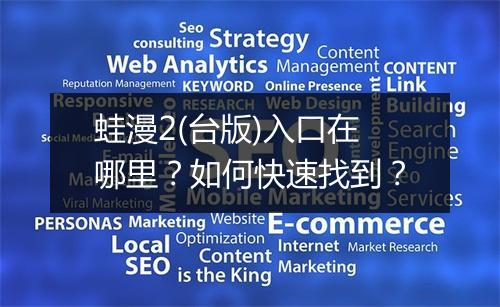 蛙漫2(台版)入口在哪里?如何快速找到?