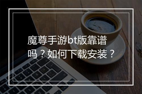 魔尊手游bt版靠谱吗？如何下载安装？