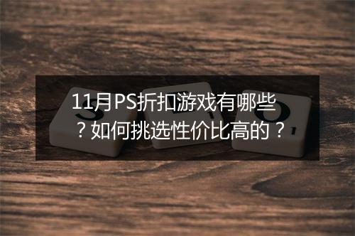 11月PS折扣游戏有哪些?如何挑选性价比高的?