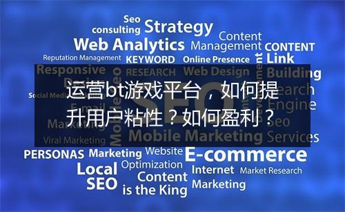 运营bt游戏平台，如何提升用户粘性？如何盈利？