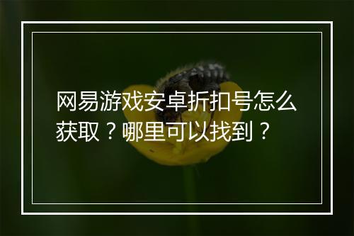 网易游戏安卓折扣号怎么获取?哪里可以找到?